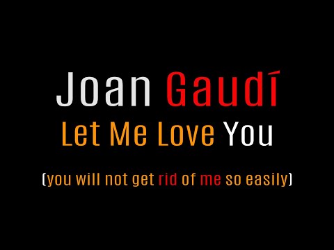 Joan Gaudí - Let Me Love You       (you will not get rid of me so easily)