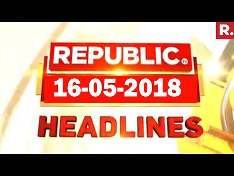 Latest News Headlines - Republic TV | 16-05-2018