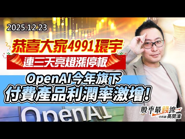 20251223《股市最錢線》#高閔漳 “恭喜大家4991環宇，連三天亮燈漲停板”” OpenAI今年旗下付費產品利潤率激增！”