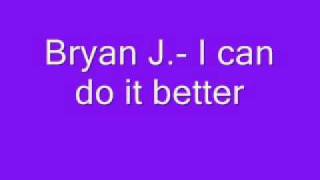 Bryan J- I can do it better