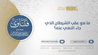 صورة ما هو عقب الشيطان الذي جاء النهي عنه؟ - الشيخ عبدالرحمن البراك (11980)