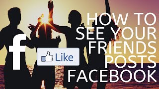 How to See Your Friends Posts in Your News Feed on Facebook