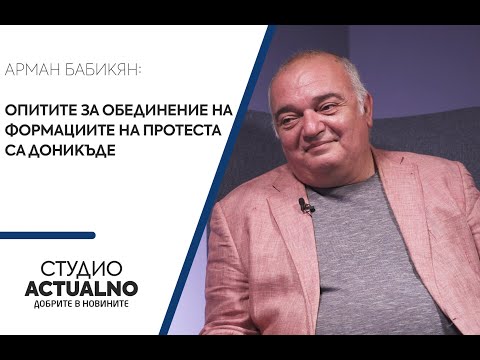 Арман Бабикян: Опитите за обединение на формациите на протеста са доникъде (ВИДЕО)