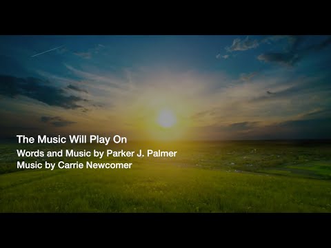 The Music Will Play On - Words & Music by Parker J. Palmer, Music by Carrie Newcomer