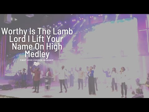 First Love Church Worship - Worthy Is The Lamb | Lord I Lift Your Name On High - Medley