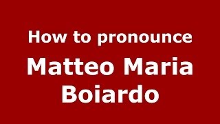How to pronounce Matteo Maria Boiardo