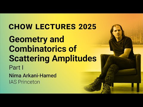 Chow Lectures 2025 by Nima Arkani-Hamed: Geometry & Combinatorics of Scattering Amplitudes Part I