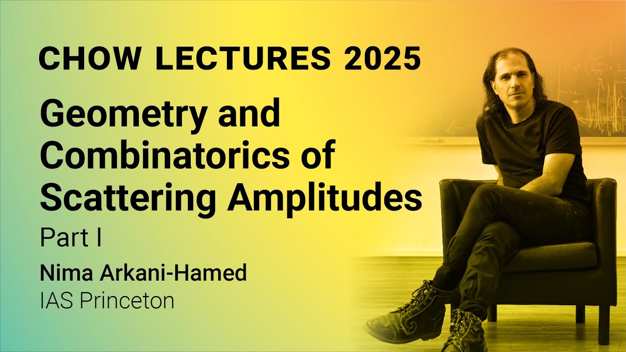 Chow Lectures 2025 by Nima Arkani-Hamed: Geometry & Combinatorics of Scattering Amplitudes Part I