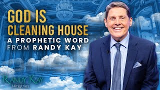 God is Cleaning House - A Prophetic Word from Randy Kay