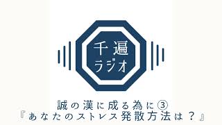千遍ラジオ#39誠の漢に成る為に③『あなたのストレス発散方法は？』