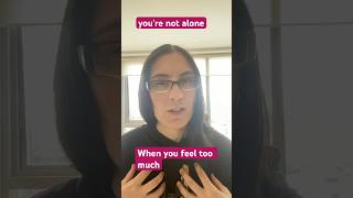 When you feel too much