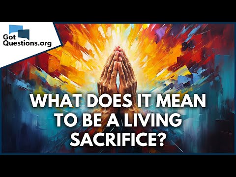 What does it mean to be a living sacrifice in Romans 12:1?  |  GotQuestions.org