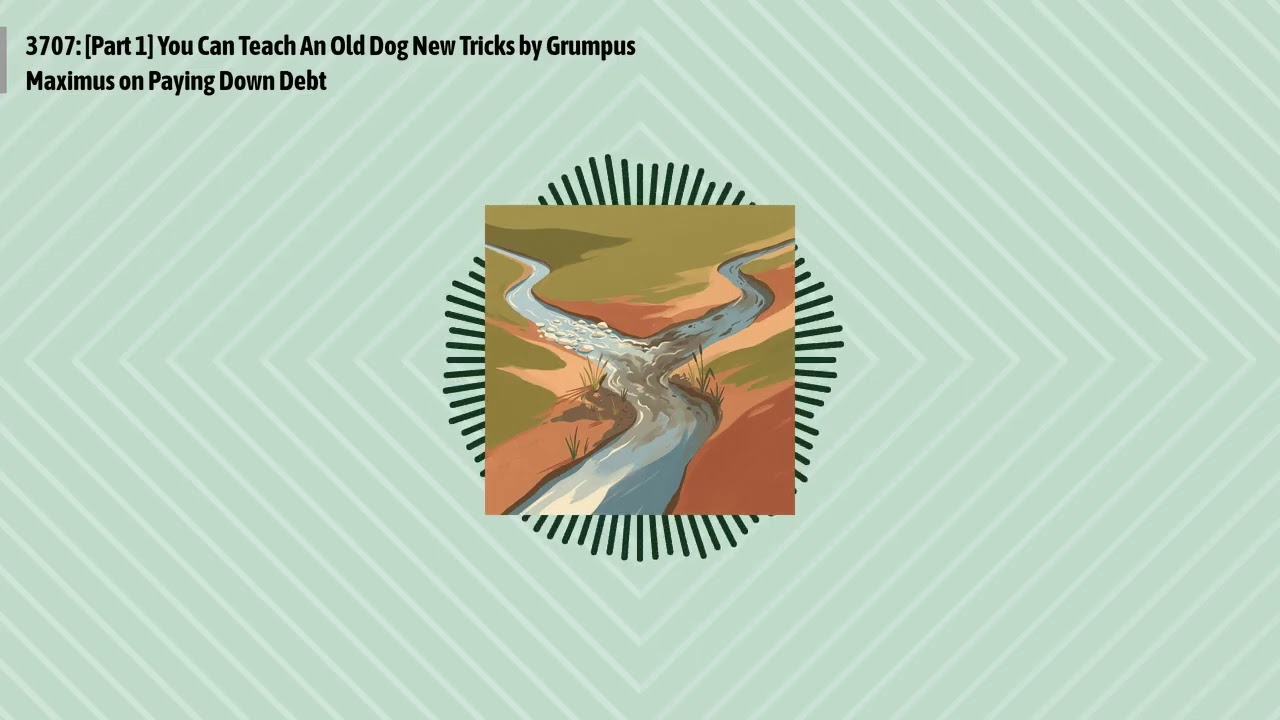 3707: [Part 1] You Can Teach An Old Dog New Tricks by Grumpus Maximus on Paying Down Debt |...