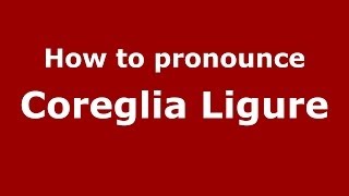 How to pronounce Coreglia Ligure
