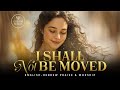 I Shall Not Be Moved | Lo Ezua | English Hebrew Messianic Worship Song