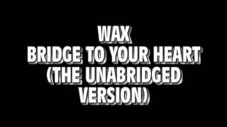 Wax - Bridge To Your Heart (The Unabriged Version)