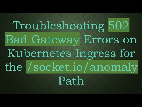 Troubleshooting 502 Bad Gateway Errors on Kubernetes Ingress for the /socket.io/anomaly Path