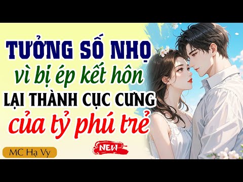 Hạ Vy đọc truyện: Tưởng số nhọ vì bị ép kết hôn về lại thành cục cưng của tỷ phú trẻ