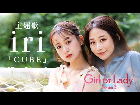 【主題歌解禁】「iri／CUBE」│婚活リアリティーショー『GIRL or LADY Season2』8/24(日)よる9時〜 放送開始