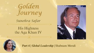 His Highness the Aga Khan IV Golden Journey – Part Four | Global Leadership | Shabnam Merali