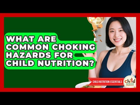 What Are Common Choking Hazards For Child Nutrition? - Child Nutrition Essentials