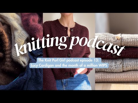 The Knit Purl Girl Podcast episode 13: Lucy Cardigan and the month of a million WIPs