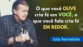 O que você OUVE cria fé em VOCÊ, o que você fala cria fé EM REDOR.|| pregações  || Luiz hermínio