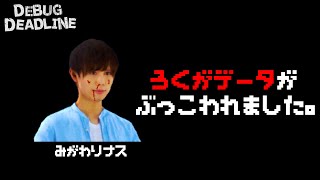 デバック不足により録画データが破壊されました【DEBUG DEADLINE】