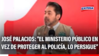🔴🔵 José Palacios: "El Ministerio Público en vez de proteger al policía, lo persigue"