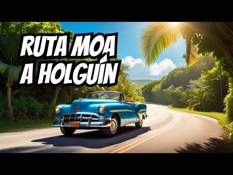 Atrévete a viajar por la carretera de Moa a Holguín