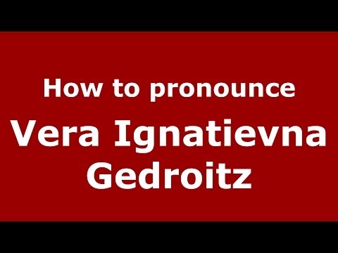 How to pronounce Vera Ignatievna Gedroitz (Russian/Russia) - PronounceNames.com