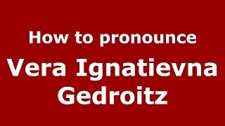 How to pronounce Vera Ignatievna Gedroitz