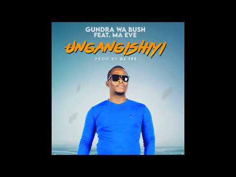 Gundra Wa Bush Ft Ma Eve - Ungangishiyi
