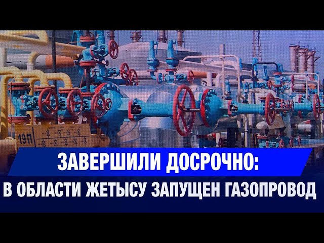 В Жетысу завершили строительство газопровода «Талдыкорган – Ушарал»