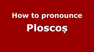How to pronounce Ploscoș