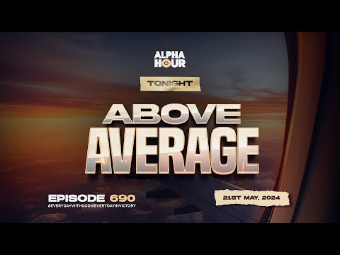 ALPHA HOUR EPISODE 690 | ABOVE AVERAGE || 21ST MAY,2024