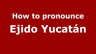 How to pronounce Ejido Yucatán