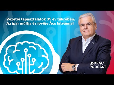 Vezetői tapasztalatok 35 év tükrében: Az ipar múltja és jövője Ács Istvánnal - RE:FACT Podcast 108.