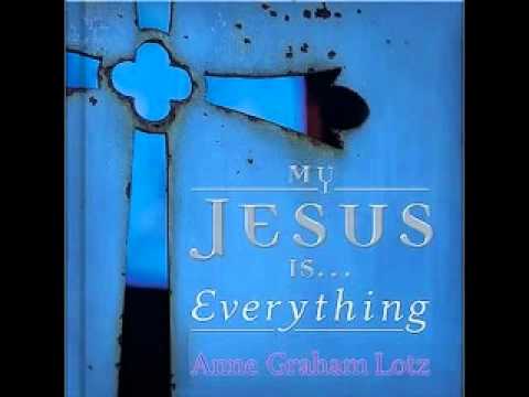 My Jesus Is Everything ~ Anne Graham Lotz