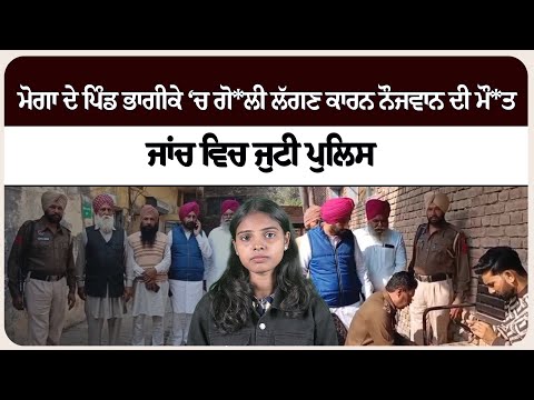 ਮੋਗਾ ਦੇ ਪਿੰਡ ਭਾਗੀਕੇ ‘ਚ ਗੋ* ਲੀ ਲੱਗਣ ਕਾਰਨ ਨੌਜਵਾਨ ਦੀ ਮੌ* ਤ, ਜਾਂਚ ਵਿਚ ਜੁਟੀ ਪੁਲਿਸ !