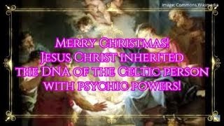 Merry Christmas!  Jesus Christ inherited the DNA of the Celts with psychic powers! (2018.12.19)