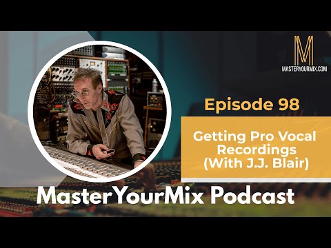 Master Your Mix Podcast: EP 98: J.J. Blair: Getting Pro Vocal Recordings