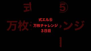 式エル⑤万枚チャレンジ３日目