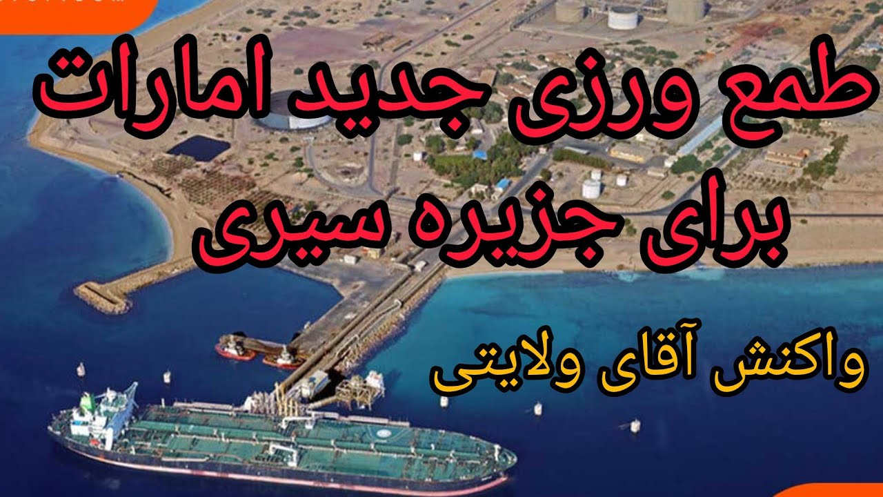 طمع ورزی جدید امارات برای جزیره سیری ، واکنش آقای ولایتی 