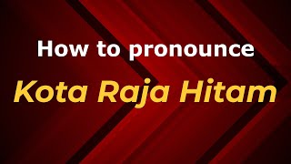 How to pronounce Kota Raja Hitam