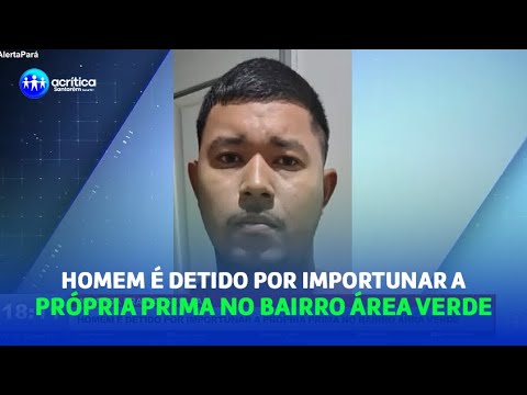 HOMEM É DETIDO POR IMPORTUNAR A PRÓPRIA PRIMA NO BAIRRO ÁREA VERDE