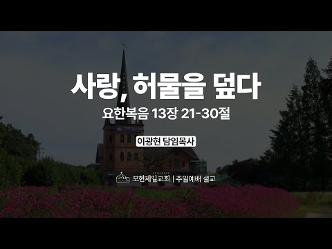사랑, 허물을 덮다 | 요한복음 13:21~30 | 이광현 담임목사 | 모현제일교회 주일예배 설교 (2025년 9월 7일)