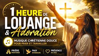 1 Heure de Louange & Adoration ✨ Musique Chrétienne Douce pour Prier et Travailler
