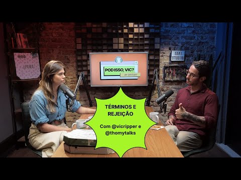 TÉRMINOS E REJEIÇÃO - POD ISSO, VIC? - EP 07