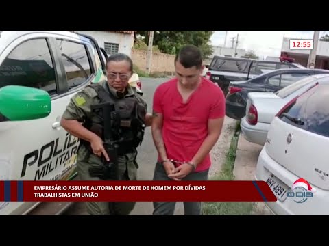Empresário assume autoria de morte de homem por dívidas trabalhistas em União 02 01 2023